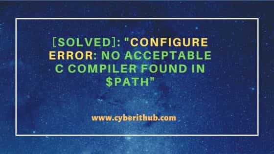 [solved]: “configure error: no acceptable c compiler found in $path”